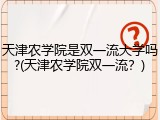 天津农学院是双一流大学吗?(天津农学院双一流？)