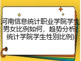 河南信息统计职业学院学生男女比例如何，趋势分析(统计学院学生性别比例)