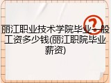 丽江职业技术学院毕业一般工资多少钱(丽江职院毕业薪资)