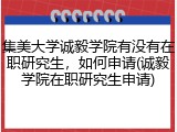 集美大学诚毅学院有没有在职研究生，如何申请(诚毅学院在职研究生申请)