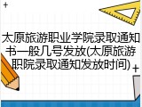 太原旅游职业学院录取通知书一般几号发放(太原旅游职院录取通知发放时间)
