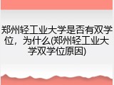 郑州轻工业大学是否有双学位，为什么(郑州轻工业大学双学位原因)
