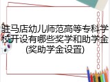 驻马店幼儿师范高等专科学校开设有哪些奖学和助学金(奖助学金设置)
