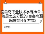 秦皇岛职业技术学院宿舍一般是怎么分配的(秦皇岛职院宿舍分配方式)