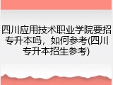 四川应用技术职业学院要招专升本吗，如何参考(四川专升本招生参考)