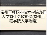 常州工程职业技术学院办理入学有什么攻略没(常州工程学院入学攻略)