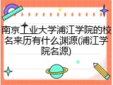 南京工业大学浦江学院的校名来历有什么渊源(浦江学院名源)