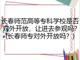 长春师范高等专科学校是否对外开放，让进去参观吗？(长春师专对外开放吗？)