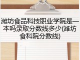 潍坊食品科技职业学院是一本吗录取分数线多少(潍坊食科院分数线)
