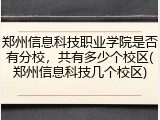 郑州信息科技职业学院是否有分校，共有多少个校区(郑州信息科技几个校区)