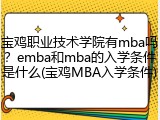 宝鸡职业技术学院有mba吗？emba和mba的入学条件是什么(宝鸡MBA入学条件)