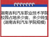 湖南吉利汽车职业技术学院校园占地多少亩，多少师生(湖南吉利汽车学院规模)