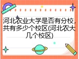 河北农业大学是否有分校，共有多少个校区(河北农大几个校区)