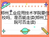 郑州工业应用技术学院要住校吗，是否能走读(郑州工院可否走读)