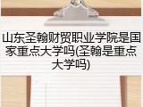 山东圣翰财贸职业学院是国家重点大学吗(圣翰是重点大学吗)