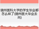锦州医科大学的学生毕业都怎么样了(锦州医大毕业去向)