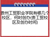 贵州工贸职业学院有哪几个校区，何时创办(贵工贸校区及创办时间)