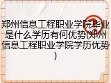 郑州信息工程职业学院毕业是什么学历有何优势(郑州信息工程职业学院学历优势)