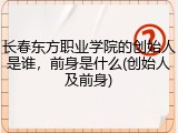 长春东方职业学院的创始人是谁，前身是什么(创始人及前身)