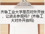 齐鲁工业大学是否对外开放，让进去参观吗？(齐鲁工大对外开放吗)
