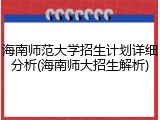 海南师范大学招生计划详细分析(海南师大招生解析)