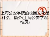 上海公安学院的校园文化是什么，简介(上海公安学院校风)