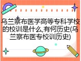 乌兰察布医学高等专科学校的校训是什么,有何历史(乌兰察布医专校训历史)