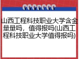 山西工程科技职业大学含金量量吗，值得报吗(山西工程科技职业大学值得报吗)