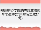 郑州财经学院的思想政治教育怎么样(郑州财院思政如何)