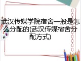 武汉传媒学院宿舍一般是怎么分配的(武汉传媒宿舍分配方式)