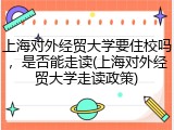 上海对外经贸大学要住校吗，是否能走读(上海对外经贸大学走读政策)