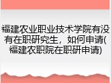 福建农业职业技术学院有没有在职研究生，如何申请(福建农职院在职研申请)
