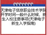 天津电子信息职业技术学院开学时间一般什么时候，新生入校注意事项(天津电子新生入学指南)