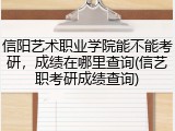 信阳艺术职业学院能不能考研，成绩在哪里查询(信艺职考研成绩查询)