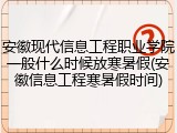 安徽现代信息工程职业学院一般什么时候放寒暑假(安徽信息工程寒暑假时间)