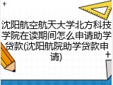 沈阳航空航天大学北方科技学院在读期间怎么申请助学贷款(沈阳航院助学贷款申请)