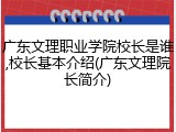 广东文理职业学院校长是谁,校长基本介绍(广东文理院长简介)