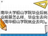南华大学船山学院毕业后就业前景怎么样，毕业生去向(南华船山学院就业去向)