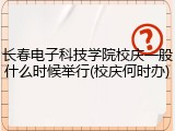 长春电子科技学院校庆一般什么时候举行(校庆何时办)