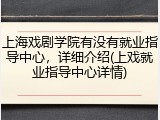 上海戏剧学院有没有就业指导中心，详细介绍(上戏就业指导中心详情)