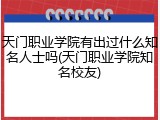 天门职业学院有出过什么知名人士吗(天门职业学院知名校友)