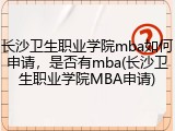 长沙卫生职业学院mba如何申请，是否有mba(长沙卫生职业学院MBA申请)