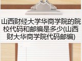 山西财经大学华商学院的院校代码和邮编是多少(山西财大华商学院代码邮编)