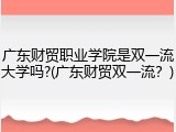 广东财贸职业学院是双一流大学吗?(广东财贸双一流？)