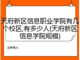 天府新区信息职业学院有几个校区,有多少人(天府新区信息学院规模)