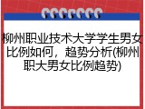 柳州职业技术大学学生男女比例如何，趋势分析(柳州职大男女比例趋势)
