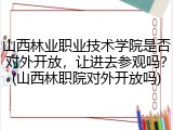 山西林业职业技术学院是否对外开放，让进去参观吗？(山西林职院对外开放吗)