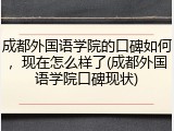 成都外国语学院的口碑如何，现在怎么样了(成都外国语学院口碑现状)