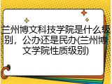 兰州博文科技学院是什么级别，公办还是民办(兰州博文学院性质级别)