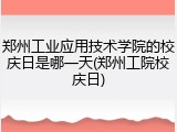 郑州工业应用技术学院的校庆日是哪一天(郑州工院校庆日)